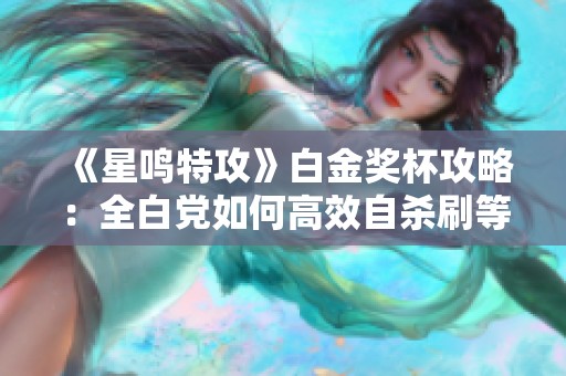 《星鸣特攻》白金奖杯攻略：全白党如何高效自杀刷等级