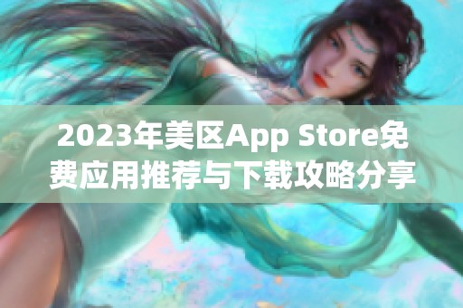 2023年美区App Store免费应用推荐与下载攻略分享