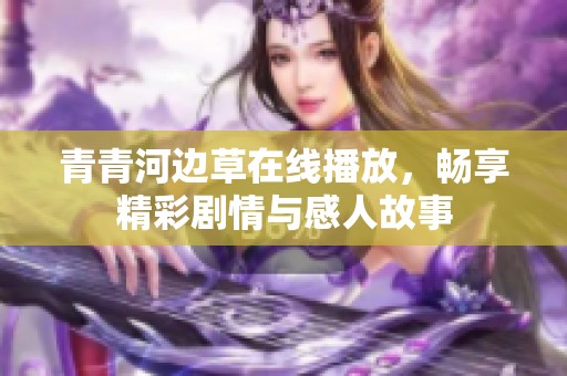 青青河边草在线播放，畅享精彩剧情与感人故事