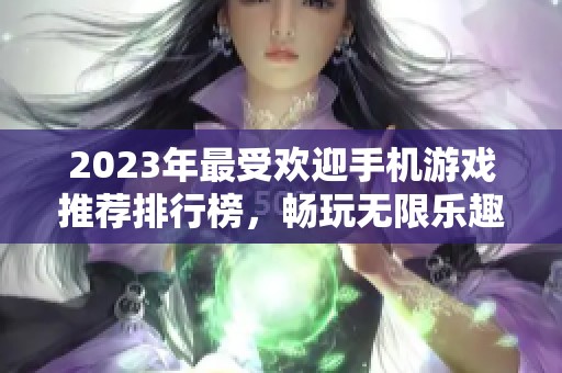 2023年最受欢迎手机游戏推荐排行榜，畅玩无限乐趣