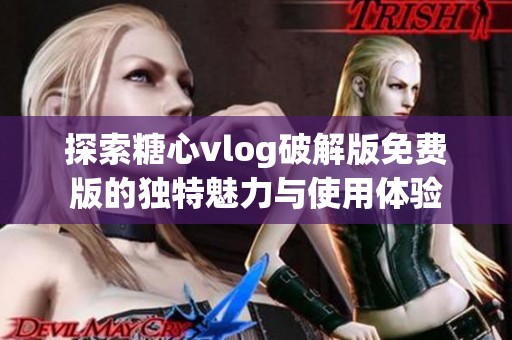 探索糖心vlog破解版免费版的独特魅力与使用体验