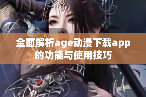 全面解析age动漫下载app的功能与使用技巧