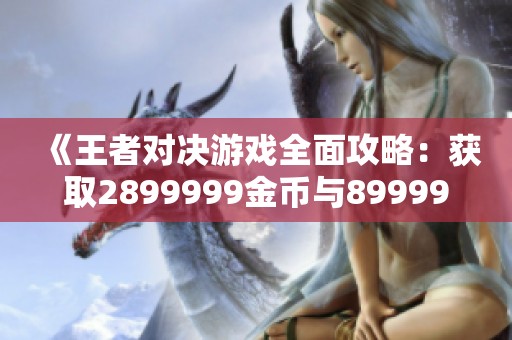 《王者对决游戏全面攻略：获取2899999金币与89999钻石的秘籍》