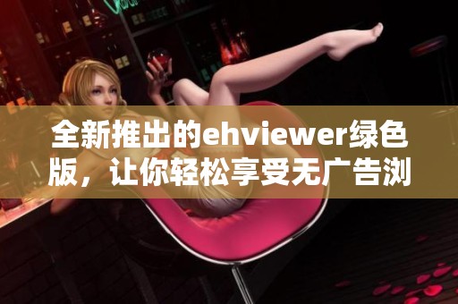 全新推出的ehviewer绿色版，让你轻松享受无广告浏览体验