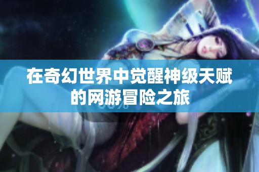 在奇幻世界中觉醒神级天赋的网游冒险之旅