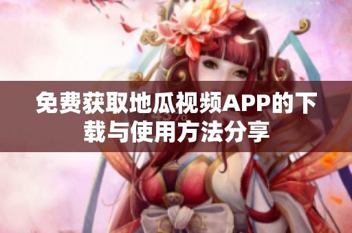 免费获取地瓜视频APP的下载与使用方法分享