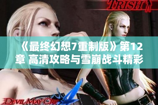 《最终幻想7重制版》第12章 高清攻略与雪崩战斗精彩视频分享