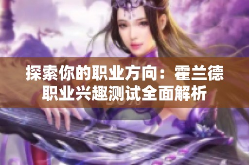 探索你的职业方向：霍兰德职业兴趣测试全面解析