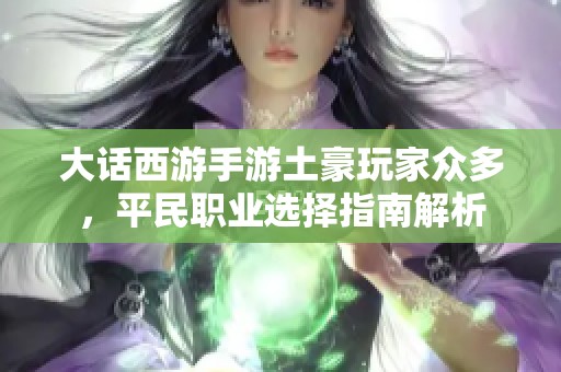 大话西游手游土豪玩家众多，平民职业选择指南解析