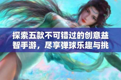 探索五款不可错过的创意益智手游，尽享弹球乐趣与挑战关卡