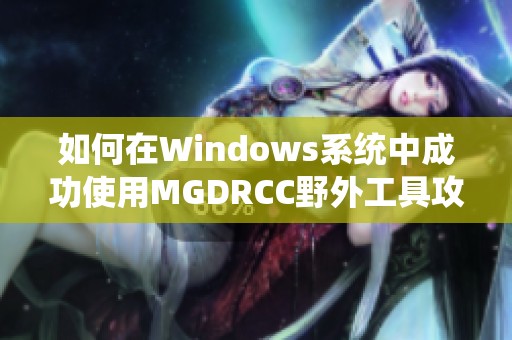 如何在Windows系统中成功使用MGDRCC野外工具攻略