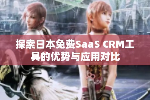 探索日本免费SaaS CRM工具的优势与应用对比