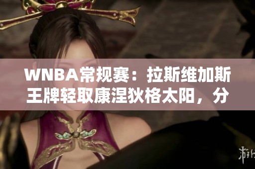 WNBA常规赛：拉斯维加斯王牌轻取康涅狄格太阳，分差成功拉大至两位数