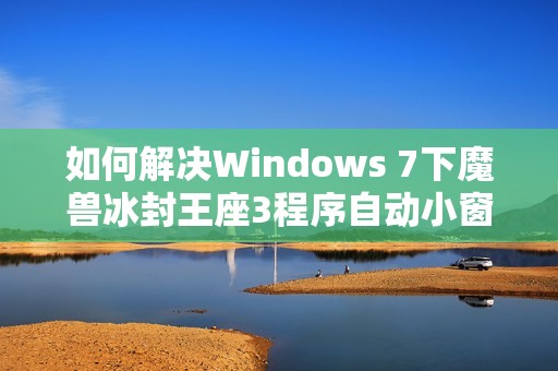 如何解决Windows 7下魔兽冰封王座3程序自动小窗口化的问题