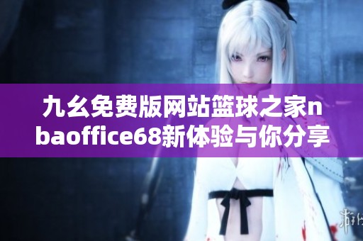 九幺免费版网站篮球之家nbaoffice68新体验与你分享