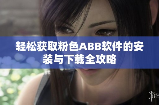 轻松获取粉色ABB软件的安装与下载全攻略