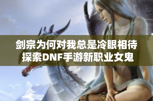 剑宗为何对我总是冷眼相待 探索DNF手游新职业女鬼剑的挑战