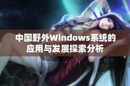 中国野外Windows系统的应用与发展探索分析