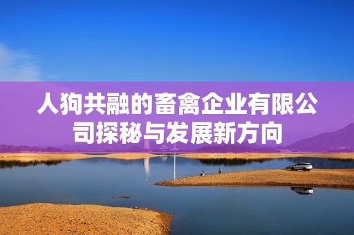 人狗共融的畜禽企业有限公司探秘与发展新方向