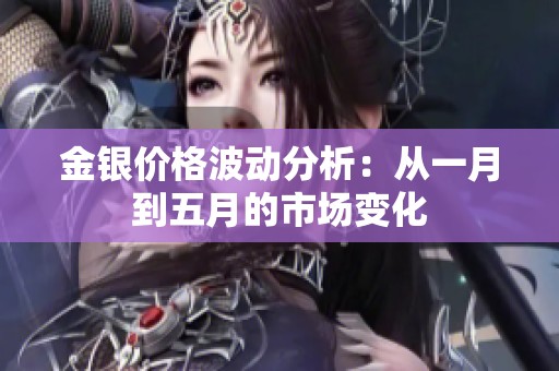 金银价格波动分析：从一月到五月的市场变化