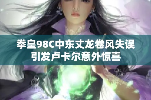 拳皇98C中东丈龙卷风失误引发卢卡尔意外惊喜