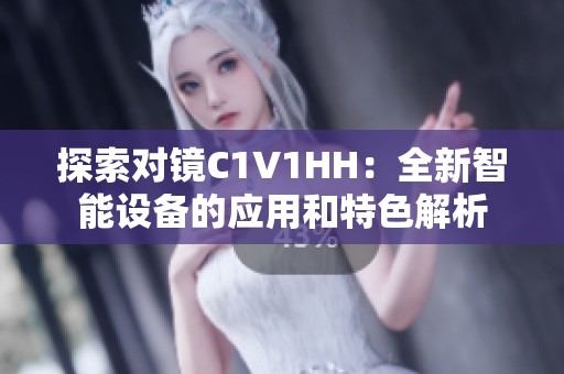 探索对镜C1V1HH：全新智能设备的应用和特色解析