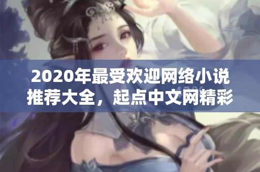 2020年最受欢迎网络小说推荐大全，起点中文网精彩作品汇总