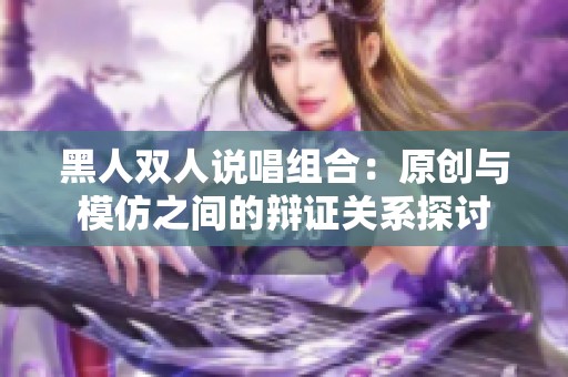 黑人双人说唱组合：原创与模仿之间的辩证关系探讨