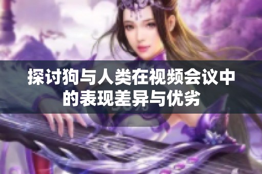 探讨狗与人类在视频会议中的表现差异与优劣