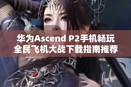 华为Ascend P2手机畅玩全民飞机大战下载指南推荐