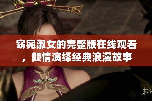 窈窕淑女的完整版在线观看，倾情演绎经典浪漫故事