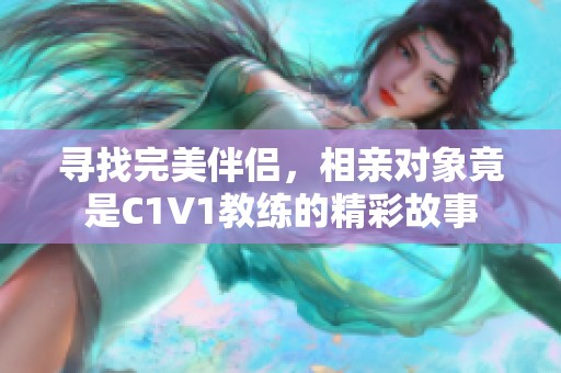 寻找完美伴侣，相亲对象竟是C1V1教练的精彩故事