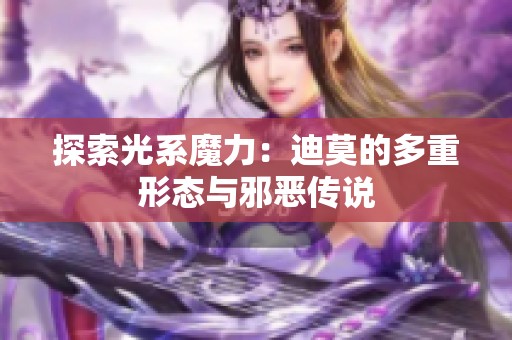 探索光系魔力：迪莫的多重形态与邪恶传说