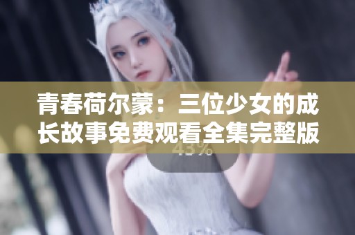 青春荷尔蒙：三位少女的成长故事免费观看全集完整版