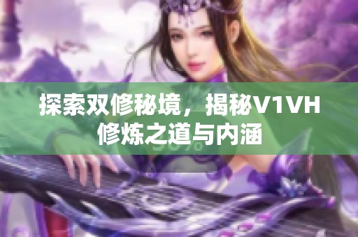 探索双修秘境，揭秘V1VH修炼之道与内涵