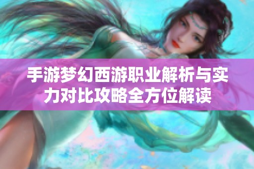 手游梦幻西游职业解析与实力对比攻略全方位解读