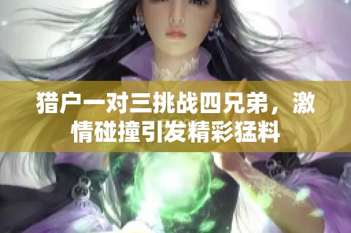 猎户一对三挑战四兄弟，激情碰撞引发精彩猛料