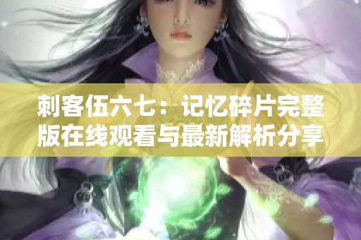 刺客伍六七：记忆碎片完整版在线观看与最新解析分享