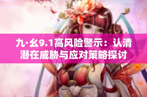 九·幺9.1高风险警示：认清潜在威胁与应对策略探讨