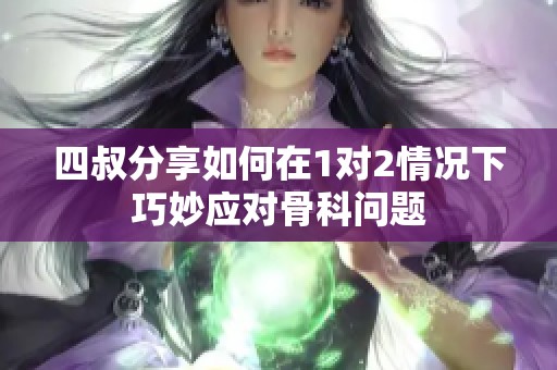 四叔分享如何在1对2情况下巧妙应对骨科问题