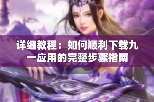 详细教程：如何顺利下载九一应用的完整步骤指南