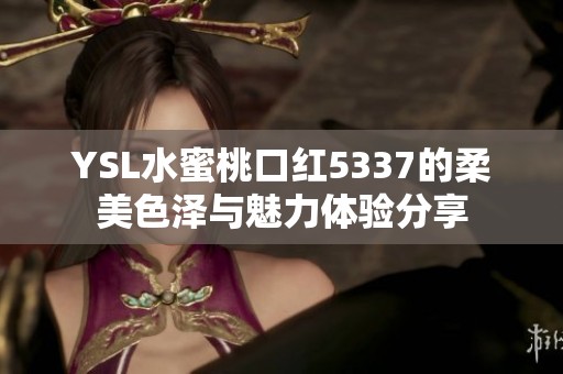 YSL水蜜桃口红5337的柔美色泽与魅力体验分享