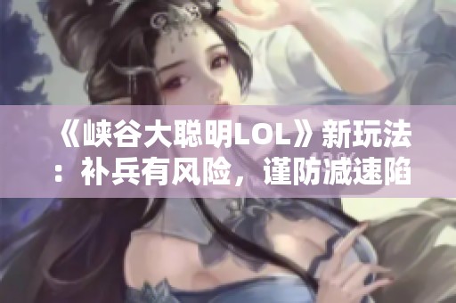 《峡谷大聪明LOL》新玩法：补兵有风险，谨防减速陷阱！