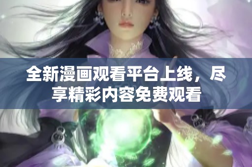 全新漫画观看平台上线，尽享精彩内容免费观看