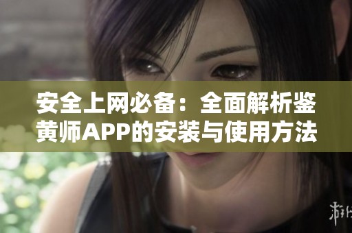 安全上网必备：全面解析鉴黄师APP的安装与使用方法