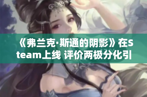 《弗兰克·斯通的阴影》在Steam上线 评价两极分化引发关注