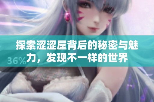 探索涩涩屋背后的秘密与魅力，发现不一样的世界