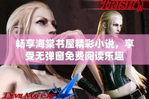 畅享海棠书屋精彩小说，享受无弹窗免费阅读乐趣