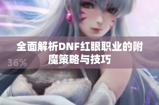 全面解析DNF红眼职业的附魔策略与技巧