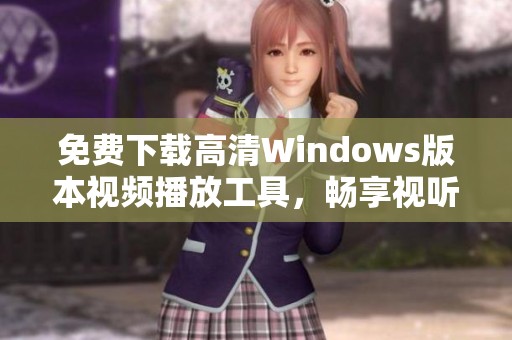 免费下载高清Windows版本视频播放工具，畅享视听盛宴